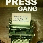 The Press Gang: Tales from the Glory Days of Irish Newspapers