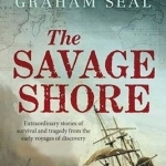 The Savage Shore: Extraordinary Stories of Survival and Tragedy from the Early Voyages of Discovery