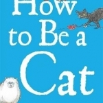How to be a Cat: Kitty Pusskin's Guide to Living with Humans and Getting the Upper Paw