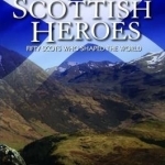 Great Scottish Heroes: Fifty Scots Who Shaped the World