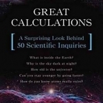 Great Calculations: A Surprising Look Behind 50 Scientific Inquiries