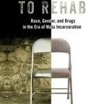 Addicted to Rehab: Race, Gender, and Drugs in the Era of Mass Incarceration