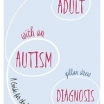 An Adult with an Autism Diagnosis: A Guide for the Newly Diagnosed
