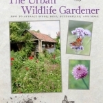 The Urban Wildlife Gardener: How to Attract Birds, Bees, Butterflies, and More