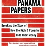 The Panama Papers: Breaking the Story of How the Rich and Powerful Hide Their Money