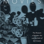 Museum Movies: The Museum of Modern Art and the Birth of Art Cinema