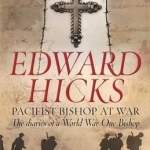 Edward Hicks: Pacifist Bishop at War: The Diaries of a World War One Bishop