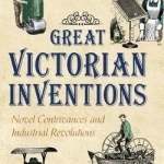 Great Victorian Inventions: Novel Contrivances and Industrial Revolutions