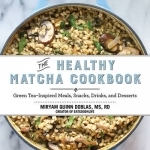 The Healthy Matcha Cookbook: Green Tea--Inspired Meals, Snacks, Drinks, and Desserts