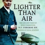 Lighter-Than-Air: The Life and Times of Wing Commander N.F. Usborne RN, Pioneer of Naval Aviation