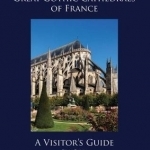 Great Gothic Cathedrals of France: A Visitor&#039;s Guide