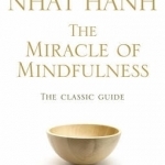The Miracle of Mindfulness: The Classic Guide to Meditation by the World&#039;s Most Revered Master