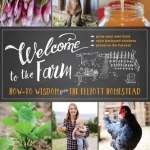 The Welcome to the Farm: How-To Wisdom from the Elliott Homestead