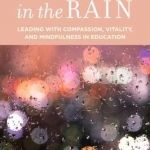 Dancing in the Rain: Leading with Compassion, Vitality, and Mindfulness in Education