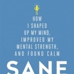 Sane: How I Shaped Up My Mind, Improved My Mental Strength and Found Calm