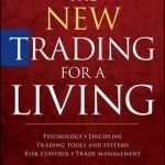 The New Trading for a Living: Psychology, Discipline, Trading Tools and Systems, Risk Control, Trade Management