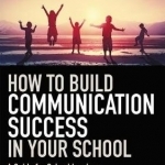 How to Build Communication Success in Your School: A Guide for School Leaders