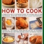 How to Cook: A Simple-to-Use Illustrated Guide to Kitchen Skills and Techniques, with 500 Step-by-Step Clear Photographs