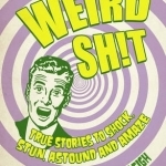 Weird Shit: True Stories to Shock, Stun, Astound and Amaze