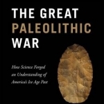 The Great Paleolithic War: How Science Forged an Understanding of America&#039;s Ice Age Past