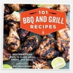 101 BBQ and Grill Recipes: Mouthwatering Ways to Flame-Grill, Smoke, and Sizzle