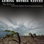 Arming Mother Nature: The Birth of Catastrophic Environmentalism