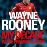 Wayne Rooney: My Decade in the Premier League