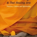 Thai Massage &amp; Thai Healing Arts: Practice, Culture and Spirituality