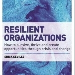 Resilient Organizations: How to Survive, Thrive and Create Opportunities Through Crisis and Change