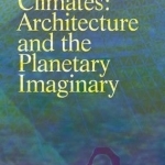 Climates: Architecture and the Planetary Imaginary