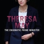 Theresa May: The Enigmatic Prime Minister
