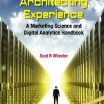 Architecting Experience: A Marketing Science and Digital Analytics Handbook: The Art and Science of Marketing Data, Technology and Analytics