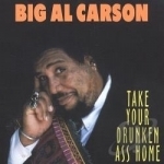 Take Your Drunken Ass Home by Big Al Carson