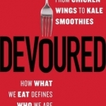 Devoured: From Chicken Wings to Kale Smoothies - How What We Eat Defines Who We are