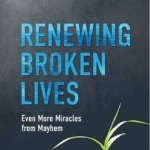 Renewing Broken Lives: Even More Miracles from Mayhem