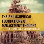 The Philosophical Foundations of Management Thought