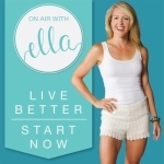 On Air with Ella | Live Better. Start Now.