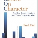 Return on Character: The Real Reason Leaders and Their Companies Win