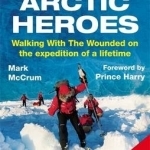 Harry&#039;s Arctic Heroes: Walking with the Wounded on the Expedition of a Lifetime