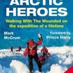 Harry's Arctic Heroes: Walking with the Wounded on the Expedition of a Lifetime