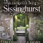 Vita Sackville West&#039;s Sissinghurst: The Creation of a Garden