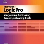 The Power in Logic Pro: Songwriting, Composing, Remixing, and Making Beats