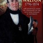 George Walton 1796-1874: The Journal &amp; Diary of a Rifleman of the 95th Who Fought at Waterloo
