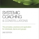 Systemic Coaching and Constellations: The Principles, Practices and Application for Individuals, Teams and Groups