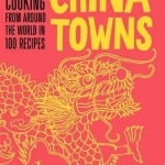 China Towns: Asian Cooking from Around the World in 100 Recipes