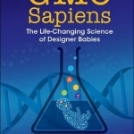 GMO Sapiens: The Life-Changing Science of Designer Babies