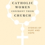 Catholic Women Confront Their Church: Stories of Hurt and Hope
