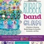 Rubber Band Glam: A Rainbow of Dazzling Beaded Designs for Bracelets, Accessories, and More - Interactive! Includes QR Codes to Project Videos!