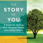 The Story of You: A Guide for Writing Your Personal Stories and Family History