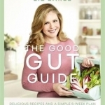The Good Gut Guide: Delicious Recipes &amp; a Simple 6-Week Plan for Inner Health &amp; Outer Beauty